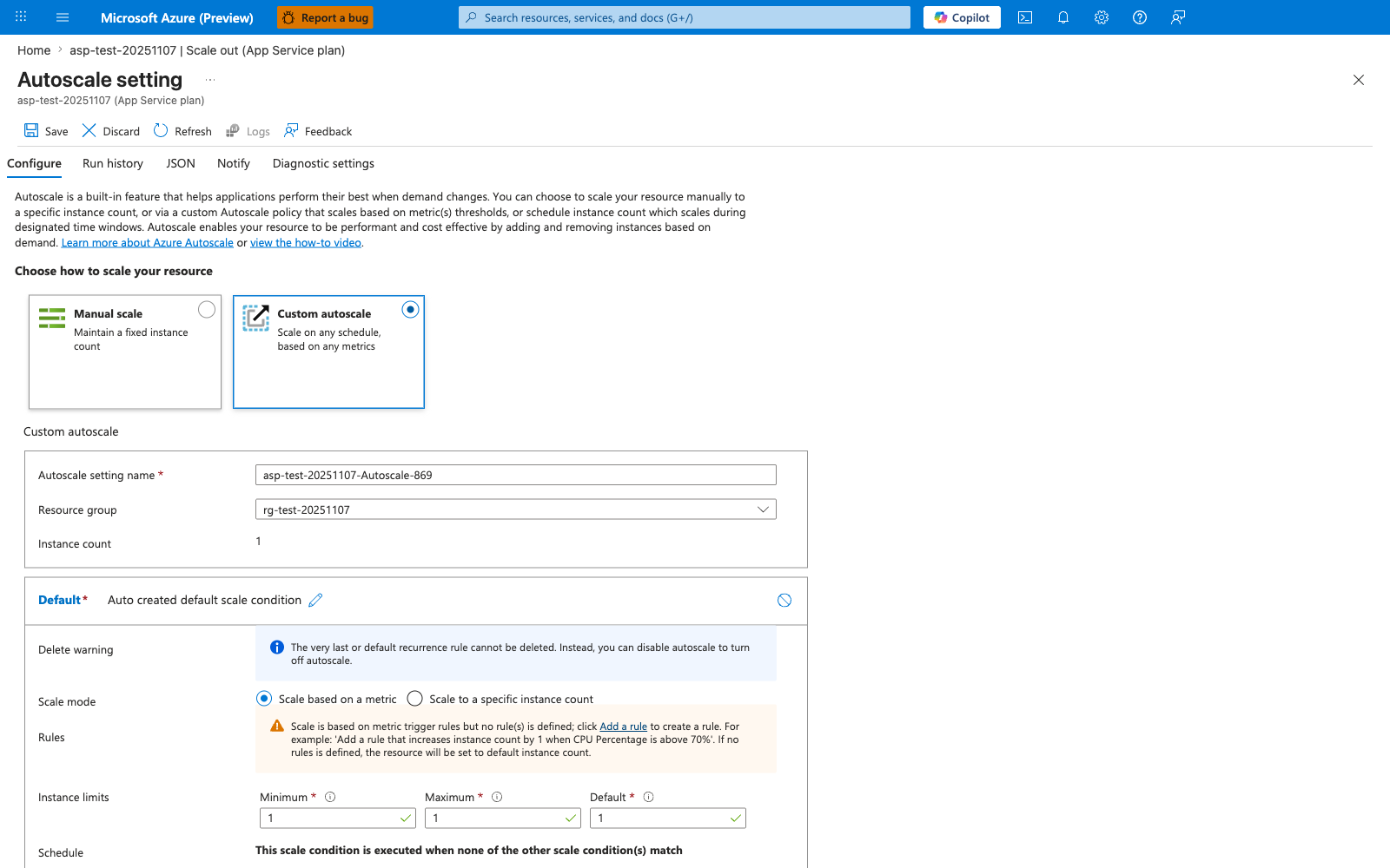Autoscale setting blade for the App Service plan asp-test-20251107 with breadcrumb "asp-test-20251107 | Scale out (App Service plan)" and a command bar offering Save, Discard, Refresh, Logs, and Feedback. Five tabs are visible — Configure (active), Run history, JSON, Notify, and Diagnostic settings. An introductory paragraph describes Autoscale and links to "Learn more about Azure Autoscale" and "view the how-to video". A "Choose how to scale your resource" section presents two tiles: Manual scale (unselected, "Maintain a fixed instance count") and Custom autoscale (selected with blue border and filled radio, "Scale on any schedule, based on any metrics"). The Custom autoscale section shows Autoscale setting name "asp-test-20251107-Autoscale-869", Resource group "rg-test-20251107", and Instance count "1". A Default scale condition block titled "Auto created default scale condition" follows with a Delete warning info banner ("The very last or default recurrence rule cannot be deleted. Instead, you can disable autoscale to turn off autoscale."), Scale mode radio buttons Scale based on a metric (selected) and Scale to a specific instance count, a Rules warning reading "Scale is based on metric trigger rules but no rule(s) is defined; click Add a rule to create a rule. For example: 'Add a rule that increases instance count by 1 when CPU Percentage is above 70%'. If no rules are defined, the resource will be set to default instance count.", an Instance limits row with Minimum 1, Maximum 1, and Default 1 (all green-checked), and a Schedule note "This scale condition is executed when none of the other scale condition(s) match".